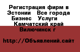 Регистрация фирм в Эстонии - Все города Бизнес » Услуги   . Камчатский край,Вилючинск г.